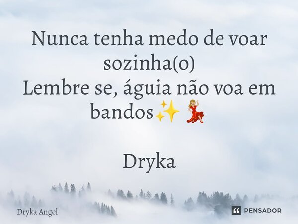 ⁠Nunca tenha medo de voar sozinha(o) Lembre se, águia não voa em bandos✨💃🏼 Dryka... Frase de Dryka Angel.