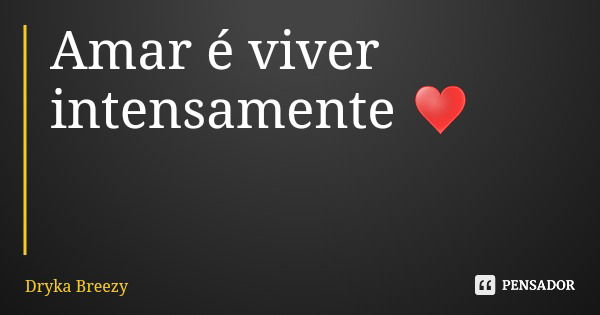 Amar é viver intensamente ♥️... Frase de Dryka Breezy.