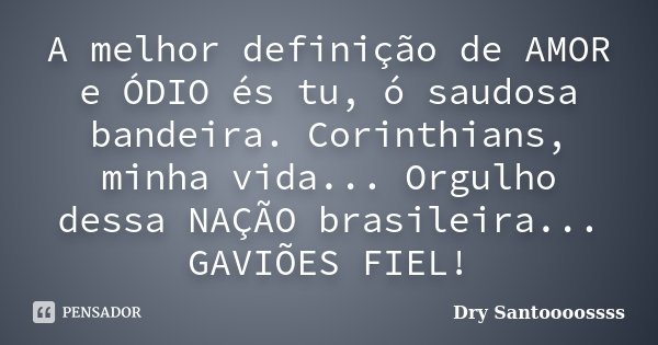 A melhor definição de AMOR e ÓDIO és tu, ó saudosa bandeira. Corinthians, minha vida... Orgulho dessa NAÇÃO brasileira... GAVIÕES FIEL!... Frase de Dry Santoooossss.