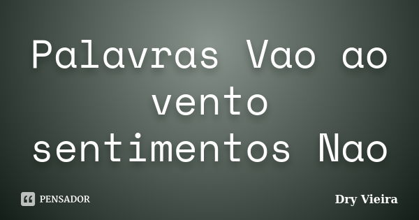 Palavras Vao ao vento sentimentos Nao... Frase de Dry Vieira.