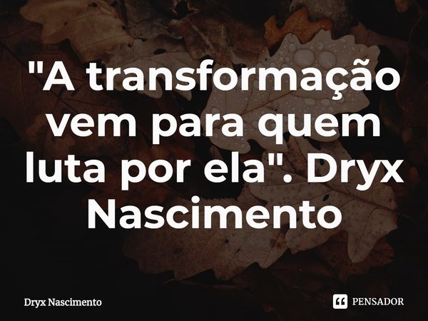 ⁠"A transformação vem para quem luta por ela". Dryx Nascimento... Frase de Dryx Nascimento.