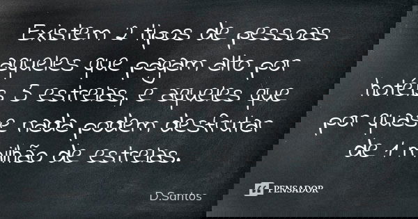 Existem 2 tipos de pessoas aqueles que pagam alto por hotéis 5 estrelas, e aqueles que por quase nada podem desfrutar de 1 milhão de estrelas.... Frase de D.Santos.