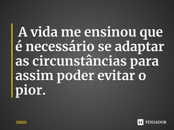⁠ A vida me ensinou que é necessário se adaptar as circunstâncias para assim poder evitar o pior.... Frase de DSDS.