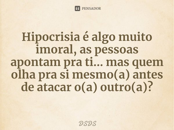 ⁠Hipocrisia é algo muito imoral, as pessoas apontam pra ti... mas quem olha pra si mesmo(a) antes de atacar o(a) outro(a)?... Frase de DSDS.