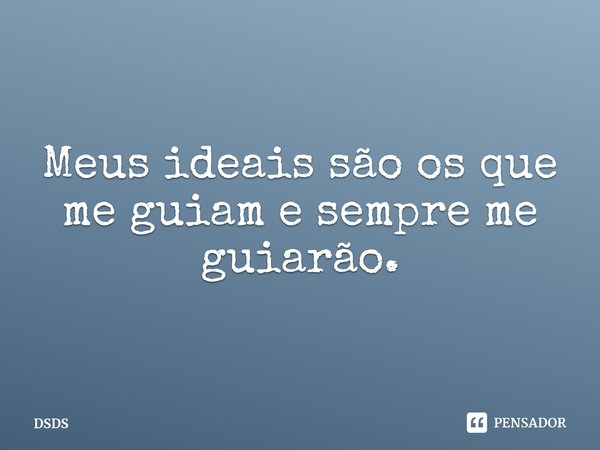 ⁠Meus ideais são os que me guiam e sempre me guiarão.... Frase de DSDS.