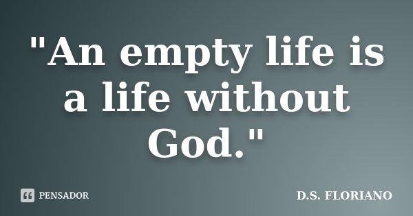 "An empty life is a life without God."... Frase de D.S. FLORIANO.