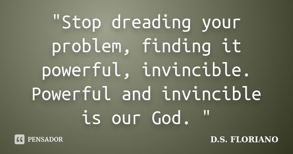 "Stop dreading your problem, finding it powerful, invincible. Powerful and invincible is our God. "... Frase de D.S. FLORIANO.
