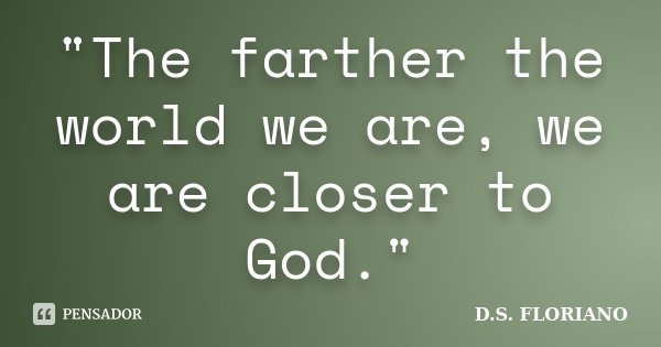 "The farther the world we are, we are closer to God."... Frase de D.S. FLORIANO.