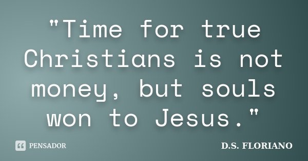 "Time for true Christians is not money, but souls won to Jesus."... Frase de D.S. FLORIANO.