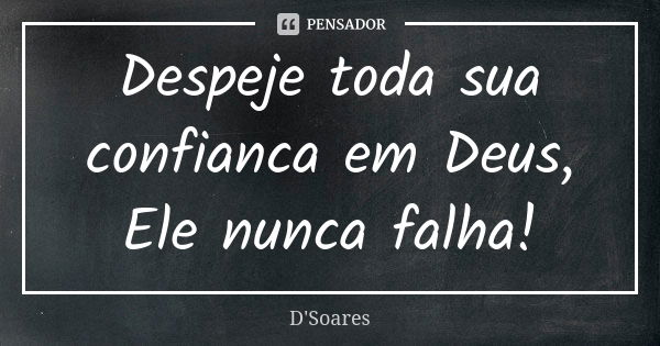 Despeje toda sua confianca em Deus, Ele nunca falha!... Frase de D. Soares.