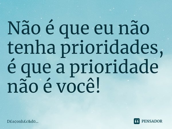 ⁠Não é que eu não tenha prioridades, é que a prioridade não é você!... Frase de Dsonhcd0....