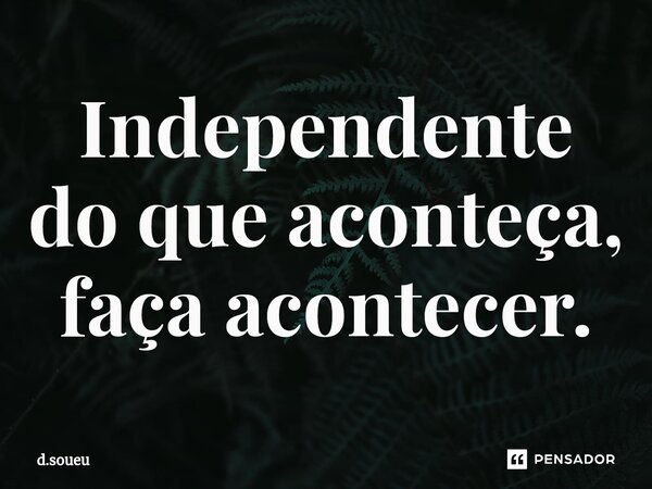 Independente Do Que Aconte A Fa A D Soueu Pensador