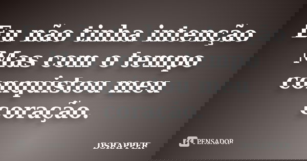 Eu não tinha intenção Mas com o tempo conquistou meu coração.... Frase de DSRAPPER.