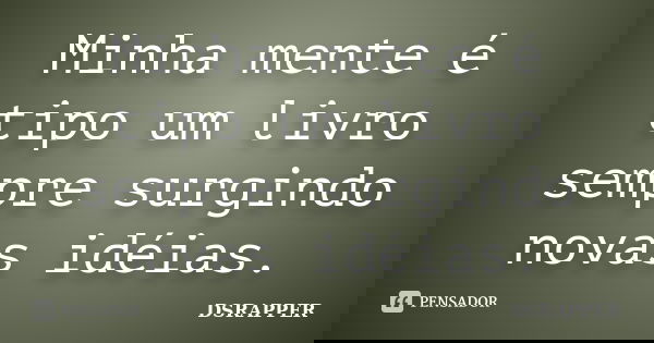 Minha mente é tipo um livro sempre surgindo novas idéias.... Frase de DSRAPPER.