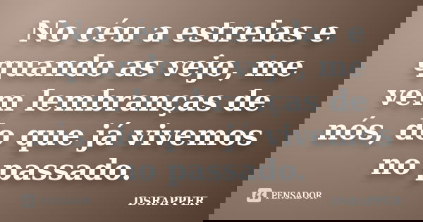 No céu a estrelas e quando as vejo, me vem lembranças de nós, do que já vivemos no passado.... Frase de DSRAPPER.