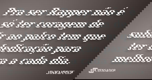 Pra ser Rapper não é só ter coragem de subir ao palco tem que ter dedicação para melhora a cada dia.... Frase de DSRAPPER.