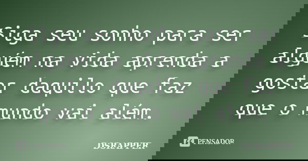 Siga seu sonho para ser alguém na vida aprenda a gostar daquilo que faz que o mundo vai além.... Frase de DSRAPPER.