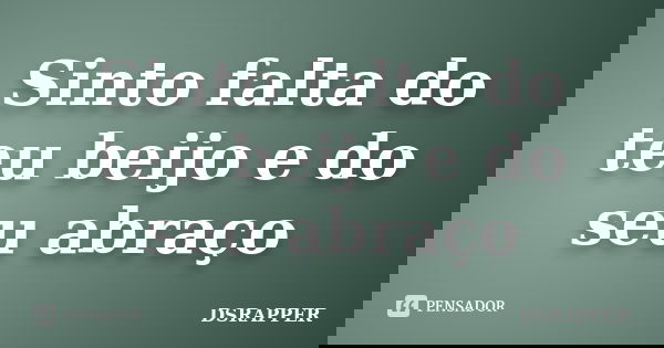 Sinto falta do teu beijo e do seu abraço... Frase de DSRAPPER.