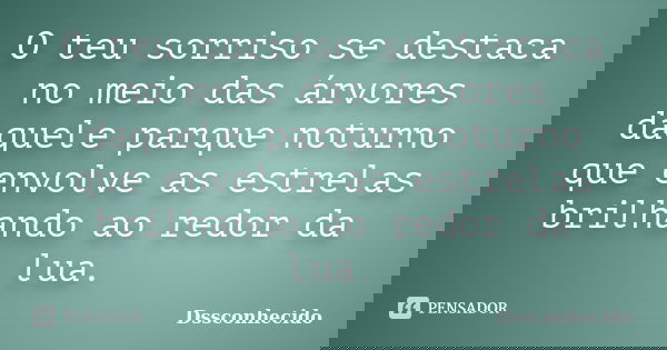 O teu sorriso se destaca no meio das árvores daquele parque noturno que envolve as estrelas brilhando ao redor da lua.... Frase de Dssconhecido.