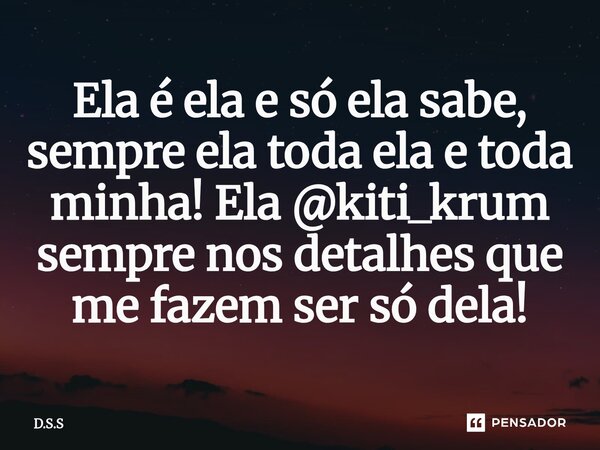 ⁠Ela é ela e só ela sabe, sempre ela toda ela e toda minha! Ela @kiti_krum sempre nos detalhes que me fazem ser só dela!... Frase de D.S.S.