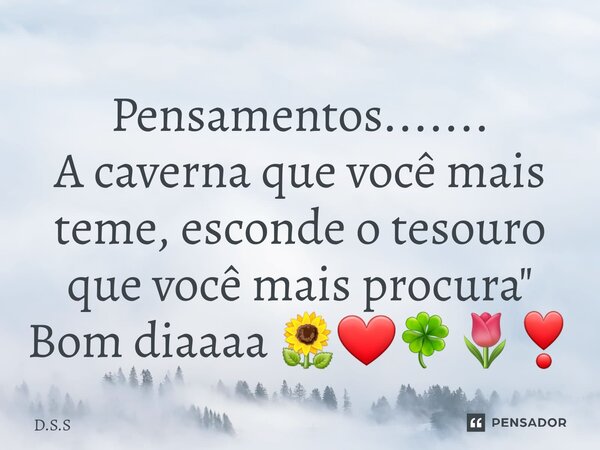 Pensamentos....... ⁠A caverna que você mais teme, esconde o tesouro que você mais procura " Bom diaaaa 🌻❤️🍀🌷❣️... Frase de D.S.S.