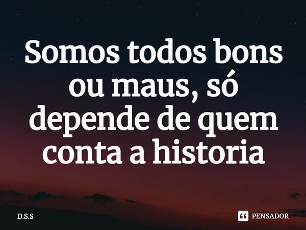 ⁠Somos todos bons ou maus, só depende de quem conta a historia... Frase de D.S.S.