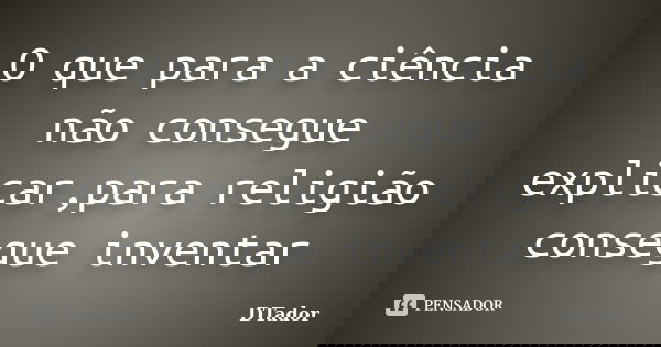 O que para a ciência não consegue explicar,para religião consegue inventar... Frase de DTador.