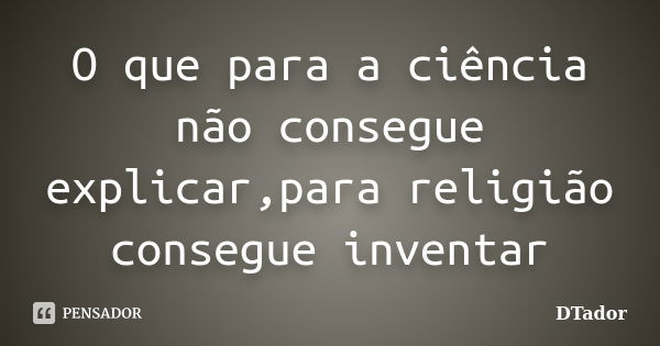 O que para a ciência não consegue explicar,para religião consegue inventar... Frase de DTador.