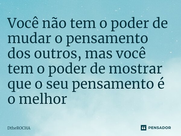 Você não tem o poder de mudar o pensamento dos outros, mas você tem o poder de mostrar que o seu pensamento é o melhor⁠... Frase de DtheROCHA.