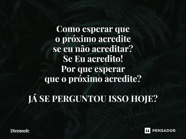 ⁠Como esperar que o próximo acredite se eu não acreditar? Se Eu acredito! Por que esperar que o próximo acredite? JÁ SE PERGUNTOU ISSO HOJE?... Frase de Dtrezeofc.