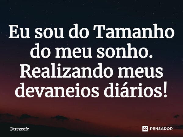 ⁠Eu sou do Tamanho do meu sonho. Realizando meus devaneios diários!... Frase de Dtrezeofc.