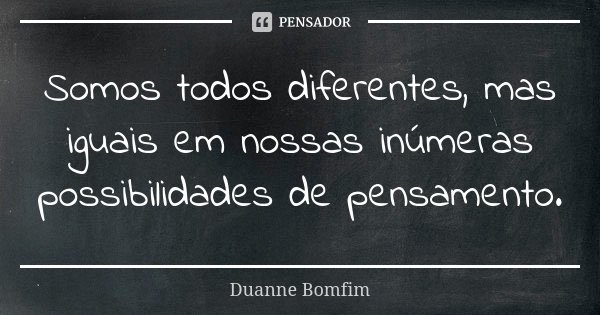 Somos todos diferentes, mas iguais em nossas inúmeras possibilidades de pensamento.... Frase de Duanne Bomfim.