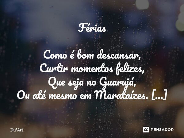 Férias Como é bom descansar, Curtir momentos felizes, Que seja no Guarujá, Ou até mesmo em Marataízes. Ambas são muito lindas, Local de beleza e sedução, Não co... Frase de Du'Art.