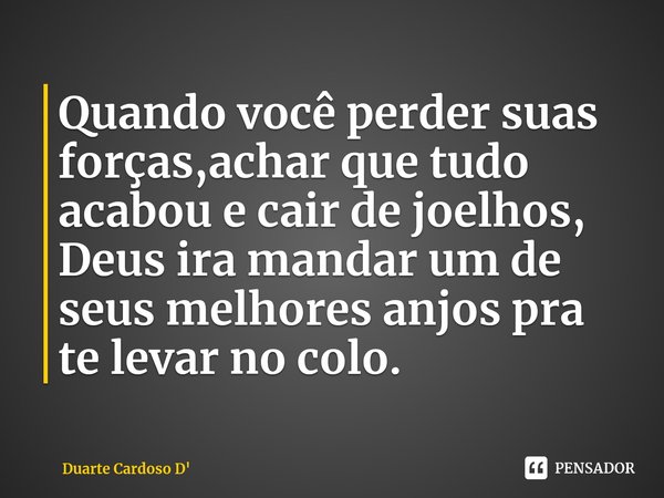 Quando você perder suas forças,achar que tudo acabou e cair de joelhos, Deus ira mandar um de seus melhores anjos pra te levar no colo.⁠... Frase de Duarte Cardoso D.