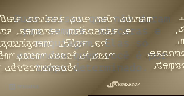 Duas coisas que não duram pra sempre: máscaras e maquiagem. Elas só escondem quem você é por tempo determinado.