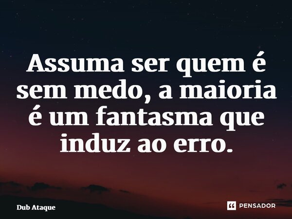 ⁠Assuma ser quem é sem medo, a maioria é um fantasma que induz ao erro.... Frase de Dub Ataque.