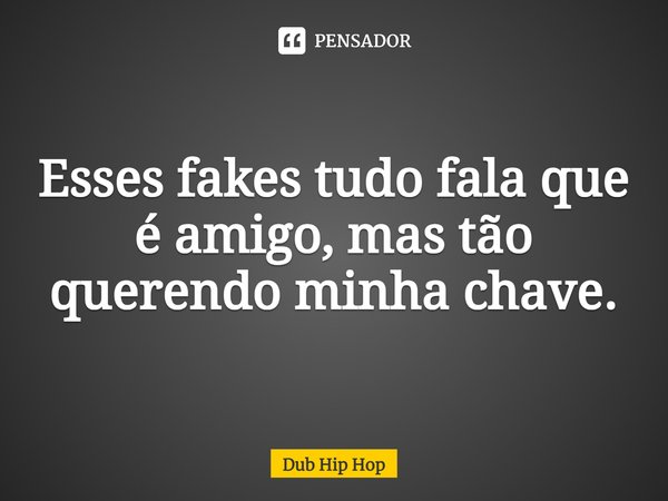 ⁠Esses fakes tudo fala que é amigo, mas tão querendo minha chave.... Frase de Dub Hip Hop.