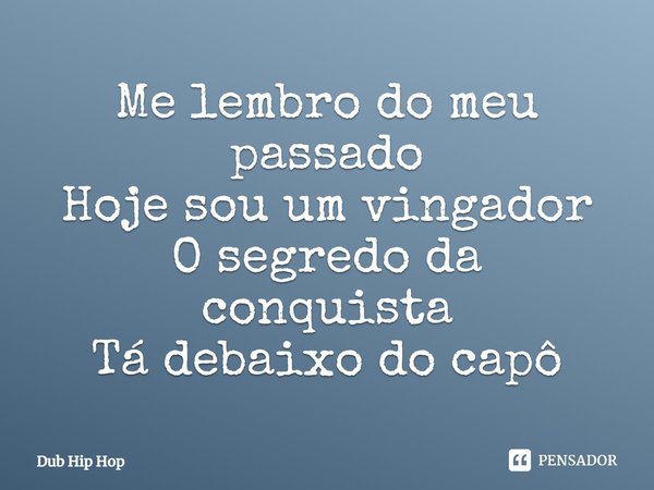 ⁠Me lembro do meu passado
Hoje sou um vingador
O segredo da conquista
Tá debaixo do capô... Frase de Dub Hip Hop.