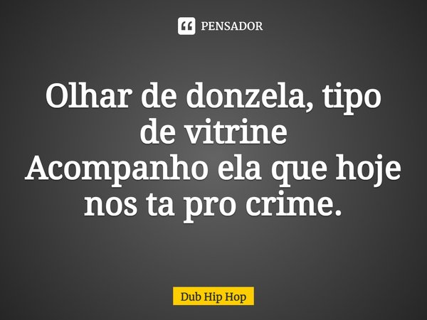 ⁠Olhar de donzela, tipo de vitrine
Acompanho ela que hoje nos ta pro crime.... Frase de Dub Hip Hop.