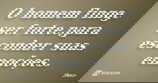 O homem finge ser forte,para esconder suas emoções.... Frase de Duca.