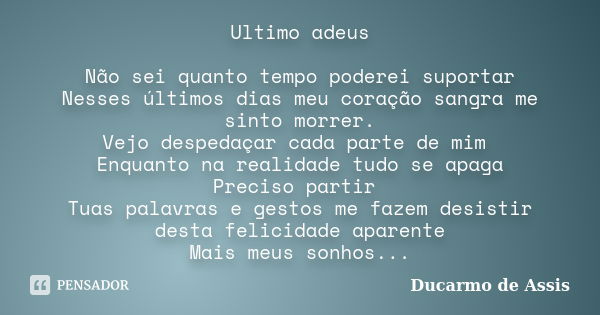 Ultimo adeus Não sei quanto tempo poderei suportar Nesses últimos dias meu coração sangra me sinto morrer. Vejo despedaçar cada parte de mim Enquanto na realida... Frase de Ducarmo de Assis.