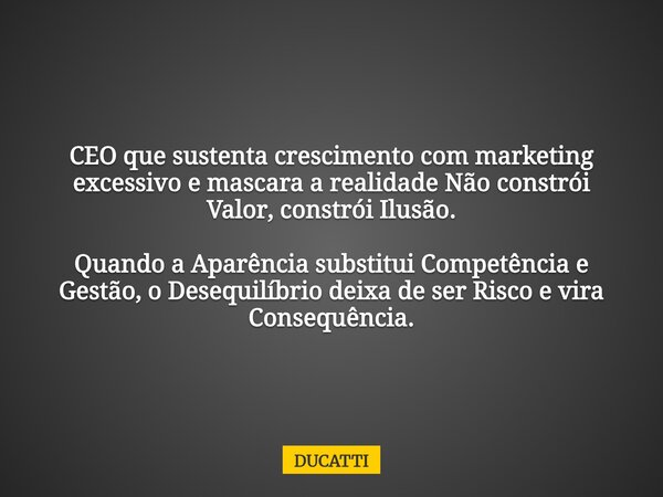 CEO que sustenta crescimento com marketing excessivo e mascara a realidade Não constrói Valor, constrói Ilusão. Quando a Aparência substitui Competência e Gestã... Frase de DUCATTI.