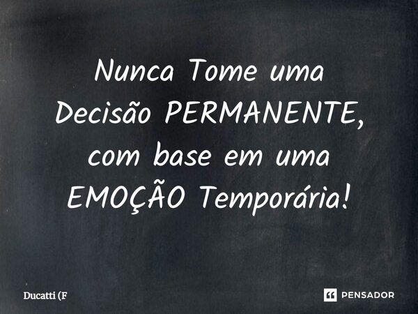 ⁠⁠Nunca Tome uma Decisão PERMANENTE, com base em uma EMOÇÃO Temporária!... Frase de Ducatti (F.