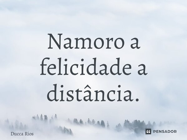 ⁠Namoro a felicidade a distância.... Frase de Ducca Rios.