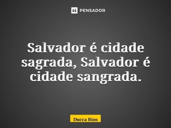 ⁠Salvador é cidade sagrada, Salvador é cidade sangrada.... Frase de Ducca Rios.