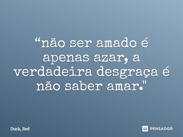 ⁠“não ser amado é apenas azar, a verdadeira desgraça é não saber amar."... Frase de Duck, Red.
