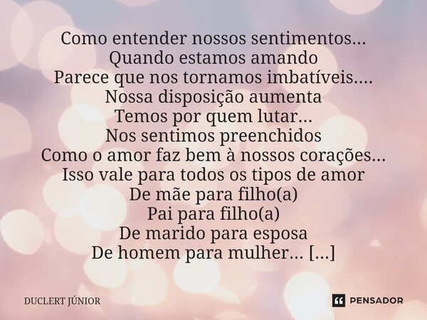 ⁠Como entender nossos sentimentos... Quando estamos amando Parece que nos tornamos imbatíveis.... Nossa disposição aumenta Temos por quem lutar... Nos sentimos ... Frase de DUCLERT JÚNIOR.