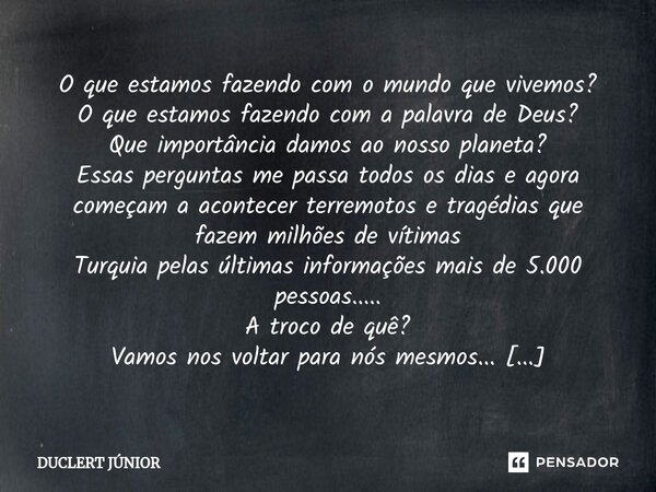 O que estamos fazendo com o mundo que vivemos? O que estamos fazendo com a palavra de Deus? Que importância damos ao nosso planeta? Essas perguntas me passa to... Frase de DUCLERT JÚNIOR.