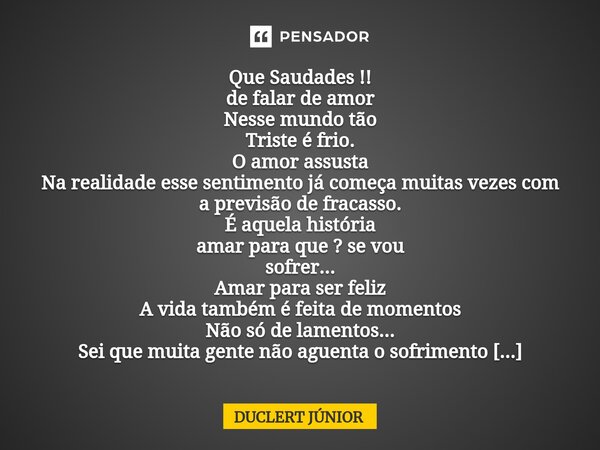 ⁠Que Saudades !! de falar de amor Nesse mundo tão Triste é frio. O amor assusta Na realidade esse sentimento já começa muitas vezes com a previsão de fracasso. ... Frase de DUCLERT JÚNIOR.