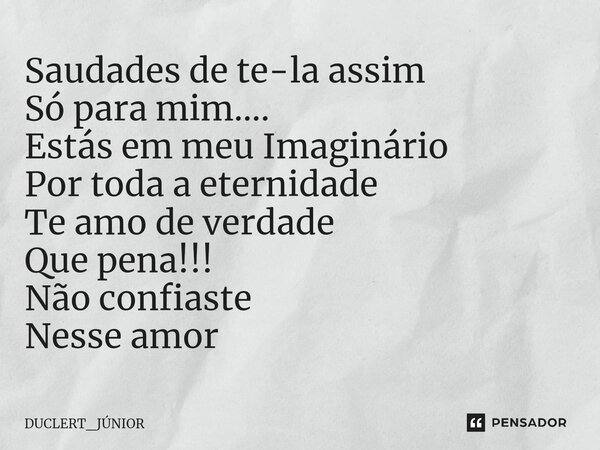 ⁠Saudades de te-la assim Só para mim.... Estás em meu Imaginário Por toda a eternidade Te amo de verdade Que pena!!! Não confiaste Nesse amor... Frase de DUCLERT_JÚNIOR.